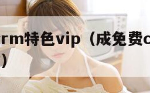 成免费crm特色vip（成免费crm特色vip网站）