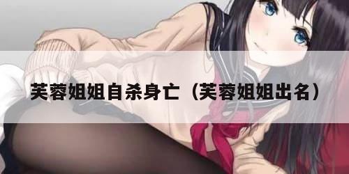 芙蓉姐姐自杀身亡（芙蓉姐姐出名）