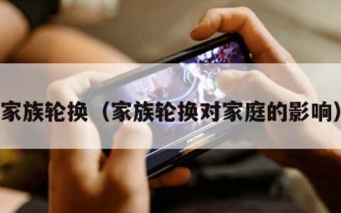 家族轮换（家族轮换对家庭的影响）