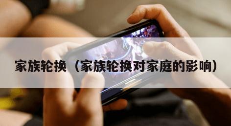 家族轮换（家族轮换对家庭的影响）