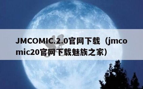 JMCOMIC.2.0官网下载（jmcomic20官网下载魅族之家）