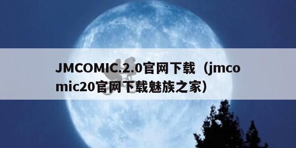 JMCOMIC.2.0官网下载（jmcomic20官网下载魅族之家）