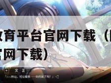 智慧中小学教育平台官网下载（国家智慧中小学教育平台官网下载）