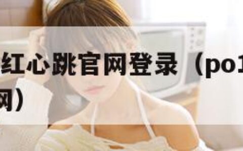 po18脸红心跳官网登录（po188脸红心跳官网）