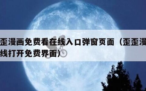 歪歪漫画免费看在线入口弹窗页面（歪歪漫画在线打开免费界面）