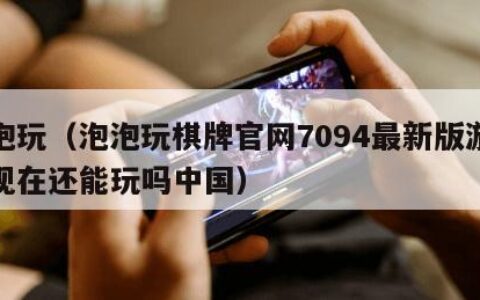泡泡玩（泡泡玩棋牌官网7094最新版游大厅现在还能玩吗中国）