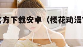 樱花动漫官方下载安卓（樱花动漫官方正版下载2021）