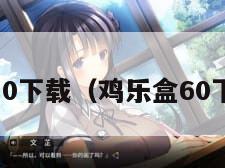 鸡乐盒6.0下载（鸡乐盒60下载免费）