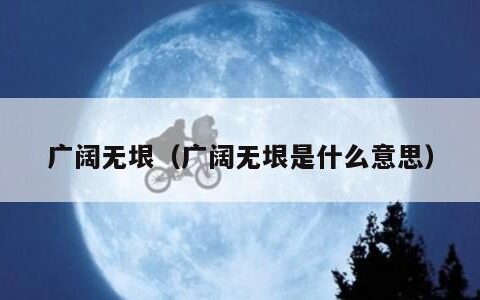 广阔无垠（广阔无垠是什么意思）