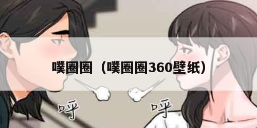 噗圈圈（噗圈圈360壁纸）