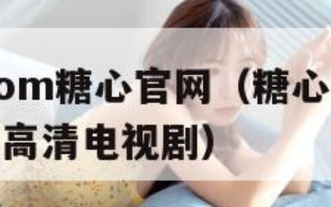 txvlogcom糖心官网（糖心软软在线观看免费高清电视剧）