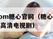 txvlogcom糖心官网（糖心软软在线观看免费高清电视剧）