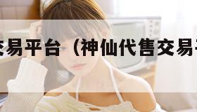 神仙代售交易平台（神仙代售交易平台怎么样）