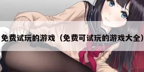 免费试玩的游戏（免费可试玩的游戏大全）