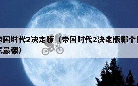 帝国时代2决定版（帝国时代2决定版哪个国家最强）