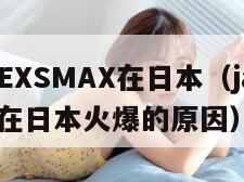 JAGNEXSMAX在日本（jagnexsmax在日本火爆的原因）