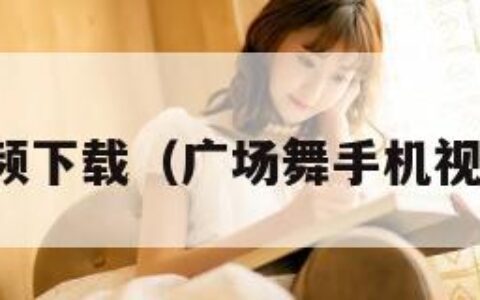 手机视频下载（广场舞手机视频下载）