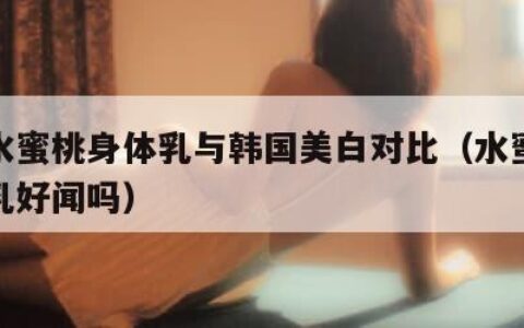 日本水蜜桃身体乳与韩国美白对比（水蜜桃味身体乳好闻吗）