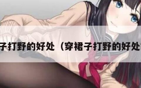 穿裙子打野的好处（穿裙子打野的好处故事）