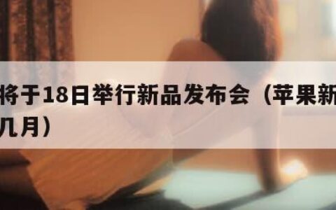 苹果将于18日举行新品发布会（苹果新品发布会几月）