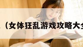 女体狂乱（女体狂乱游戏攻略大全及答案）