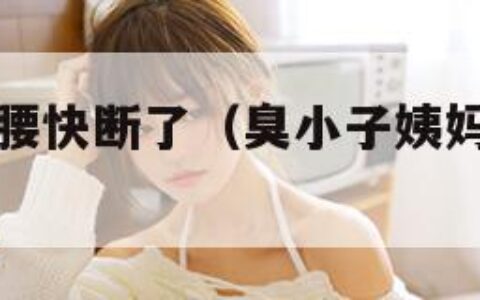 臭小子姨妈腰快断了（臭小子姨妈腰快断了快一点）