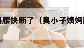 臭小子姨妈腰快断了（臭小子姨妈腰快断了快一点）