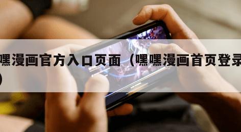 嘿嘿漫画官方入口页面（嘿嘿漫画首页登录平台）