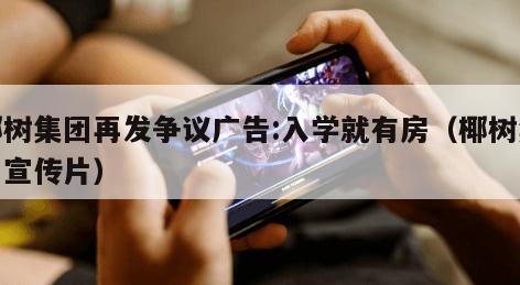 椰树集团再发争议广告:入学就有房（椰树集团宣传片）