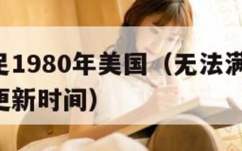 无法满足1980年美国（无法满足1980年美国更新时间）