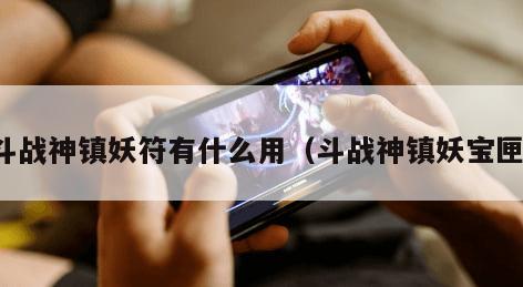 斗战神镇妖符有什么用（斗战神镇妖宝匣）