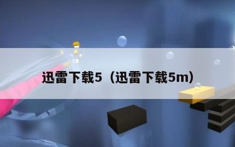 迅雷下载5（迅雷下载5m）