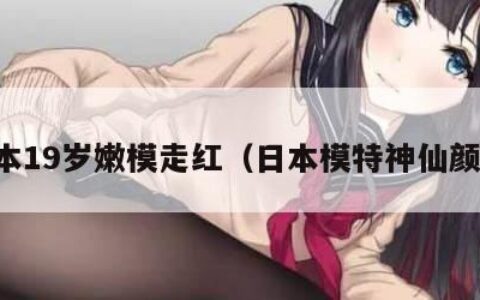 日本19岁嫩模走红（日本模特神仙颜值）