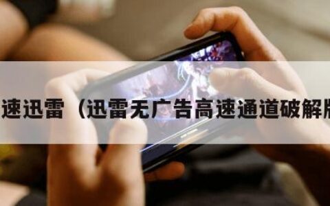 高速迅雷（迅雷无广告高速通道破解版）