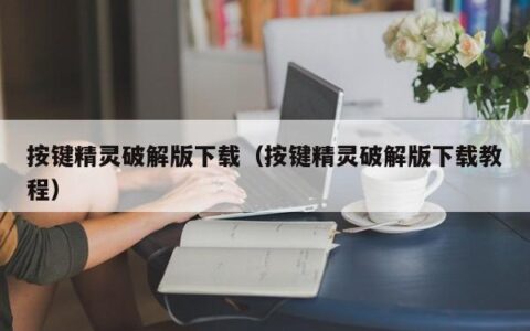 按键精灵破解版下载（按键精灵破解版下载教程）
