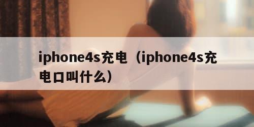 iphone4s充电（iphone4s充电口叫什么）