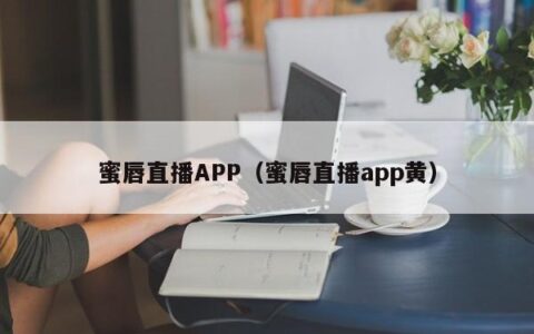 蜜唇直播APP（蜜唇直播app黄）