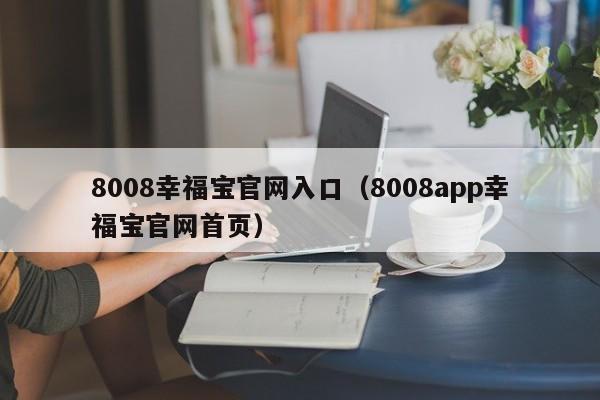 008幸福宝官网入口（8008app幸福宝官网首页）"