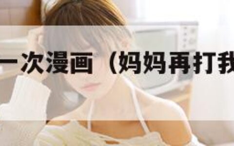 妈妈再打我一次漫画（妈妈再打我一次大结局）