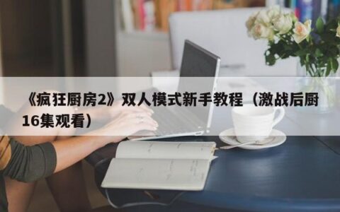 《疯狂厨房2》双人模式新手教程（激战后厨16集观看）