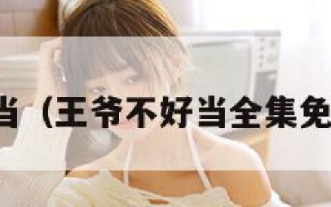 王爷不好当（王爷不好当全集免费版西瓜）