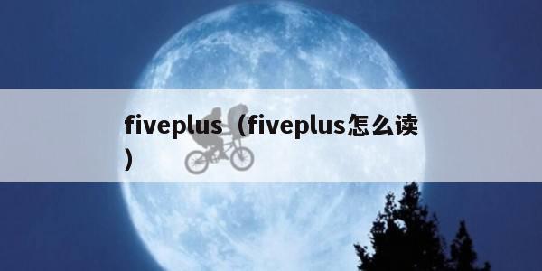 fiveplus（fiveplus怎么读）