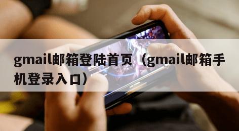 gmail邮箱登陆首页（gmail邮箱手机登录入口）