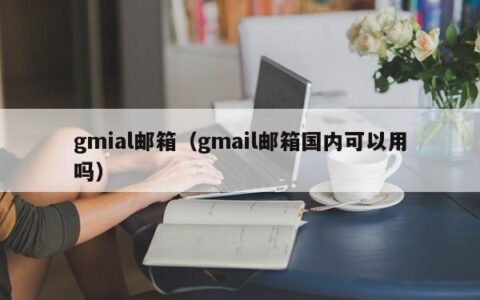 gmial邮箱（gmail邮箱国内可以用吗）