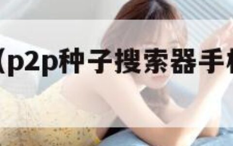 p2p软件（p2p种子搜索器手机版怎么下载）