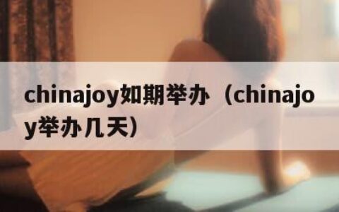 chinajoy如期举办（chinajoy举办几天）