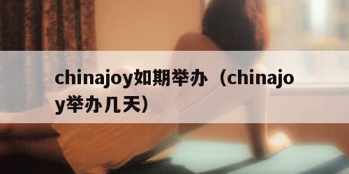 chinajoy如期举办（chinajoy举办几天）