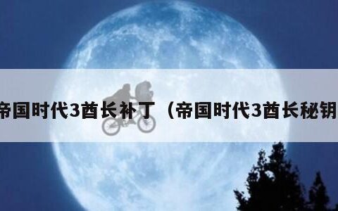 帝国时代3酋长补丁（帝国时代3酋长秘钥）