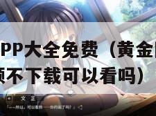 黄金网站APP大全免费（黄金网站app大全免费视频不下载可以看吗）