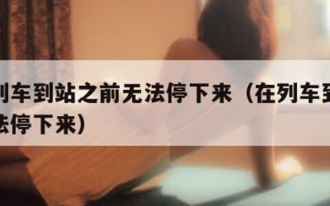 全彩列车到站之前无法停下来（在列车到站之前无法停下来）